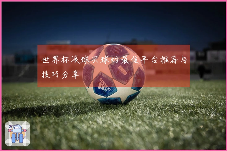 世界杯滚球买球的最佳平台推荐与技巧分享