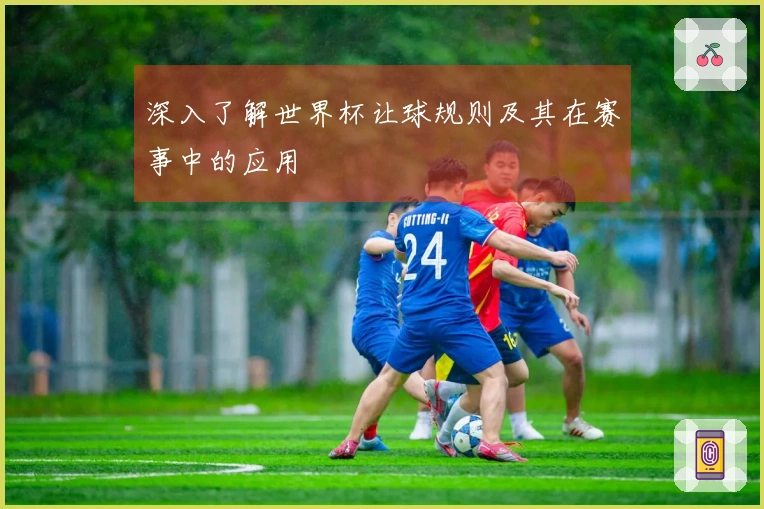 深入了解世界杯让球规则及其在赛事中的应用