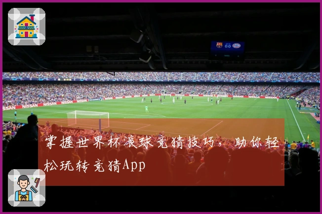掌握世界杯滚球竞猜技巧，助你轻松玩转竞猜App