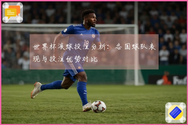 世界杯滚球投注分析：各国球队表现与投注优势对比