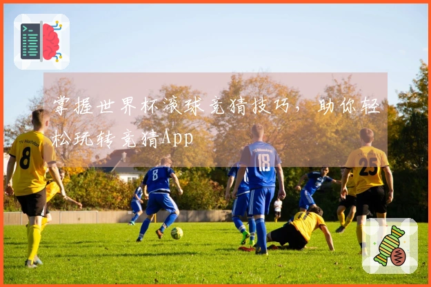 掌握世界杯滚球竞猜技巧，助你轻松玩转竞猜App