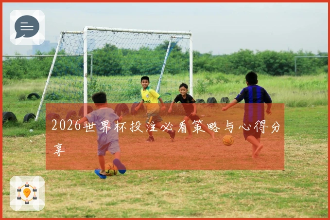 2026世界杯投注必看策略与心得分享