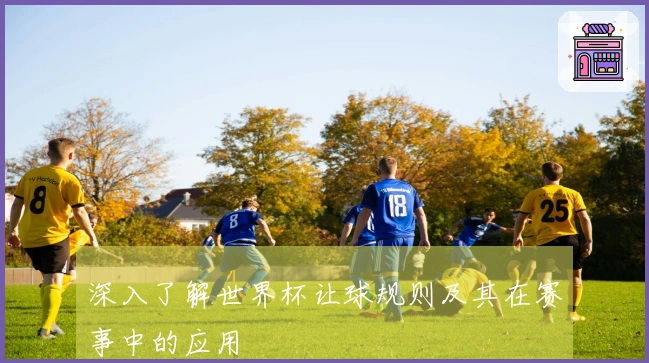 深入了解世界杯让球规则及其在赛事中的应用