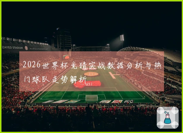 2026世界杯竞猜实战数据分析与热门球队走势解析